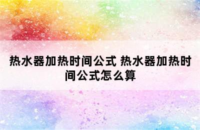 热水器加热时间公式 热水器加热时间公式怎么算